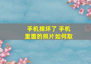 手机摔坏了 手机里面的照片如何取